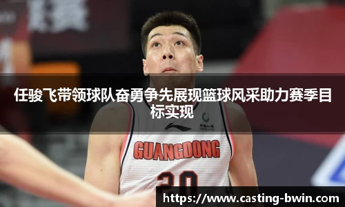 任骏飞带领球队奋勇争先展现篮球风采助力赛季目标实现