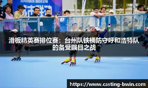 滑板精英赛排位赛：台州队铁桶防守呼和浩特队的备受瞩目之战