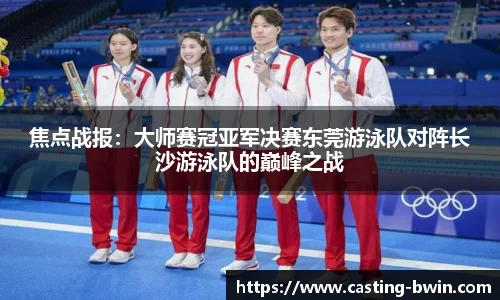 焦点战报：大师赛冠亚军决赛东莞游泳队对阵长沙游泳队的巅峰之战